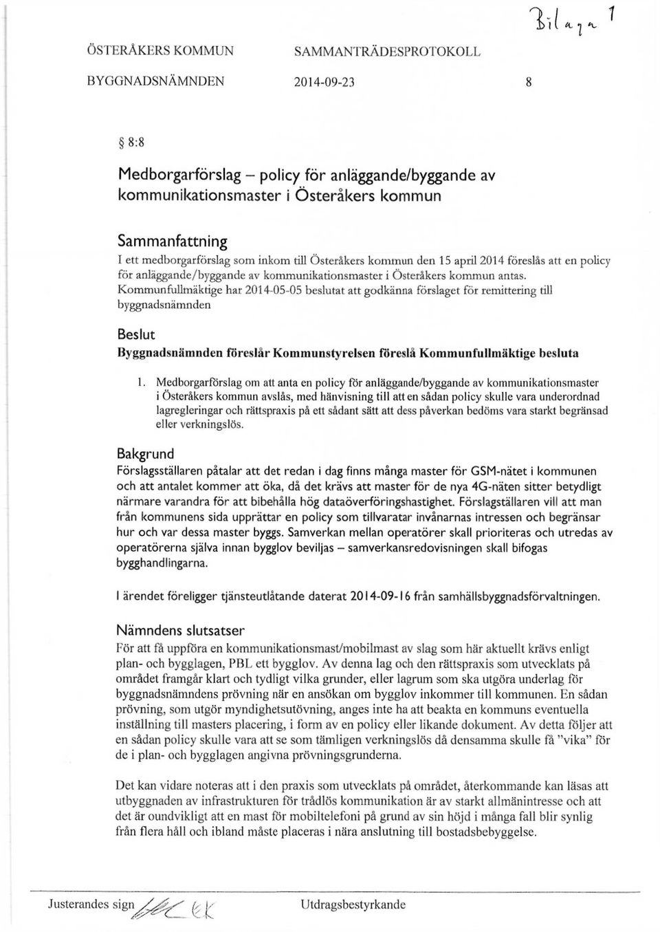 Kommunfullmäktige har 2014-05-05 beslutat att godkänna förslaget för remittering till byggnadsnämnden Beslut Byggnadsnämnden föreslår Kommunstyrelsen föreslå Kommunfullmäktige besluta 1.