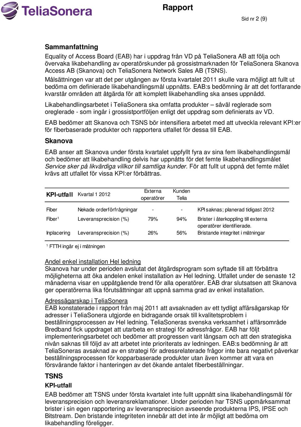 Målsättningen var att det per utgången av första kvartalet 2011 skulle vara möjligt att fullt ut bedöma om definierade likabehandlingsmål uppnåtts.