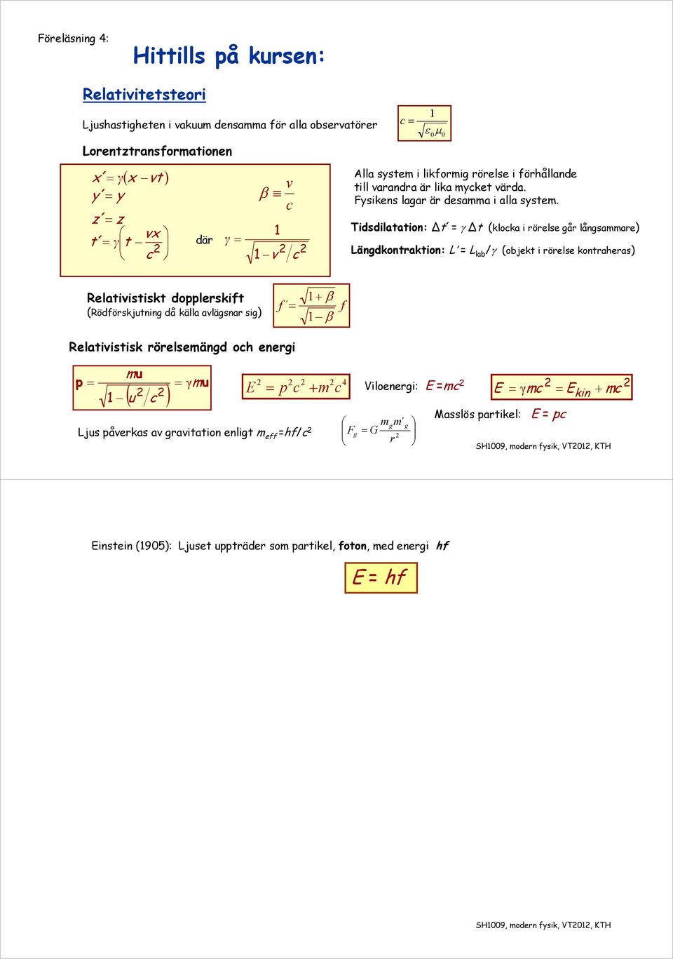 Tidsdilatation: Δt = Δt (kloka i rörls går långsammar) Längdkontraktion: L = L lab / (objkt i rörls kontraras) Rlativistiskt dolrskift (Rödförskjutning då källa avlägsnar sig) 1 f f
