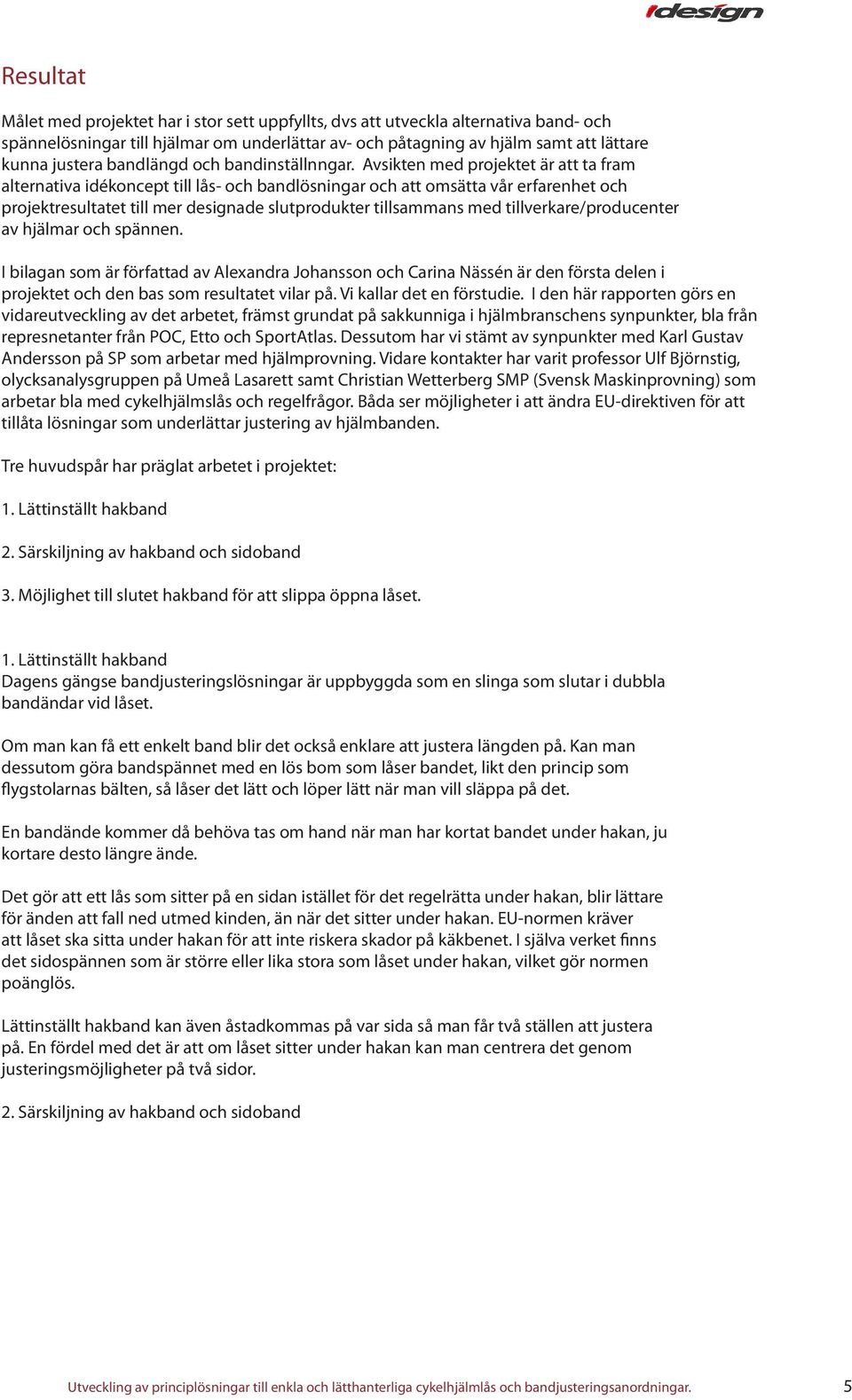 Avsikten med projektet är att ta fram alternativa idékoncept till lås- och bandlösningar och att omsätta vår erfarenhet och projektresultatet till mer designade slutprodukter tillsammans med