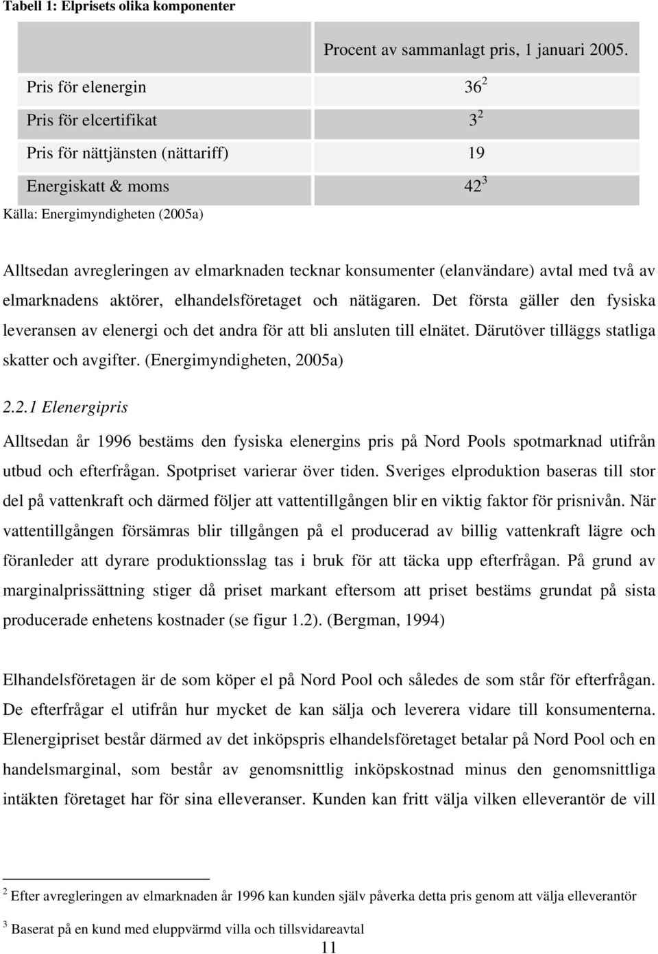 konsumenter (elanvändare) avtal med två av elmarknadens aktörer, elhandelsföretaget och nätägaren. Det första gäller den fysiska leveransen av elenergi och det andra för att bli ansluten till elnätet.