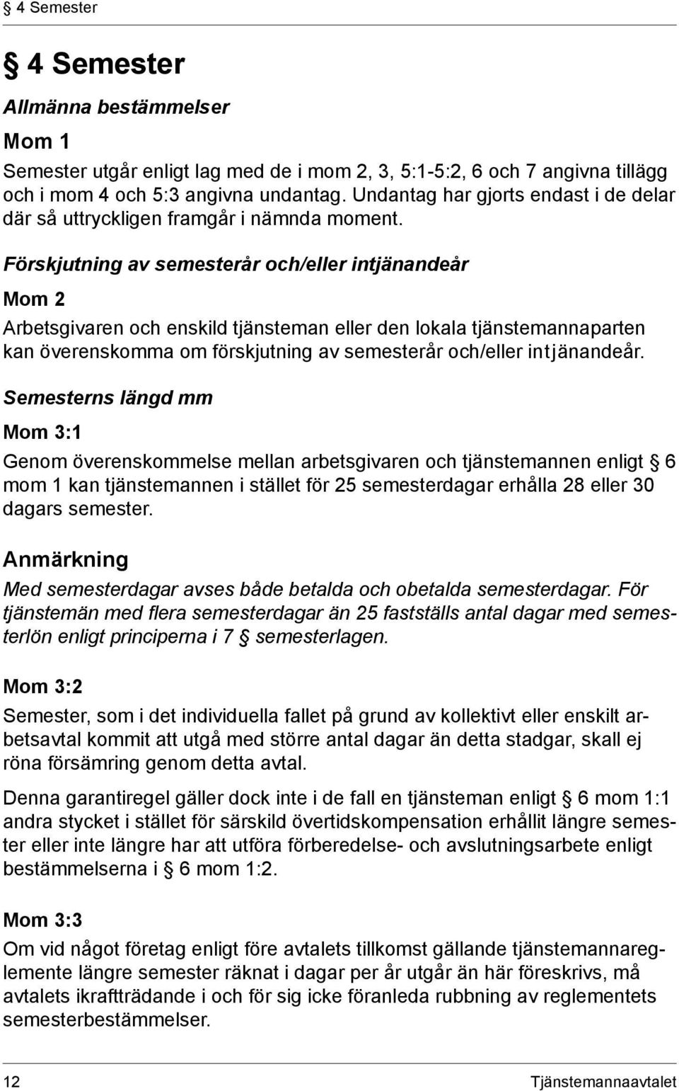 Förskjutning av semesterår och/eller intjänandeår Mom 2 Arbetsgivaren och enskild tjänsteman eller den lokala tjänstemannaparten kan överenskomma om förskjutning av semesterår och/eller intjänandeår.