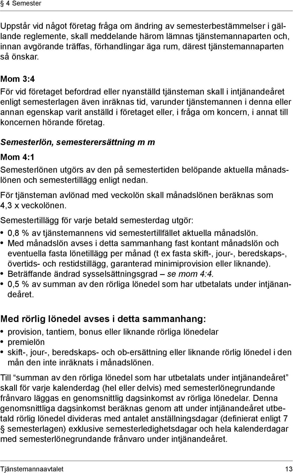 Mom 3:4 För vid företaget befordrad eller nyanställd tjänsteman skall i intjänandeåret enligt semesterlagen även inräknas tid, varunder tjänstemannen i denna eller annan egenskap varit anställd i