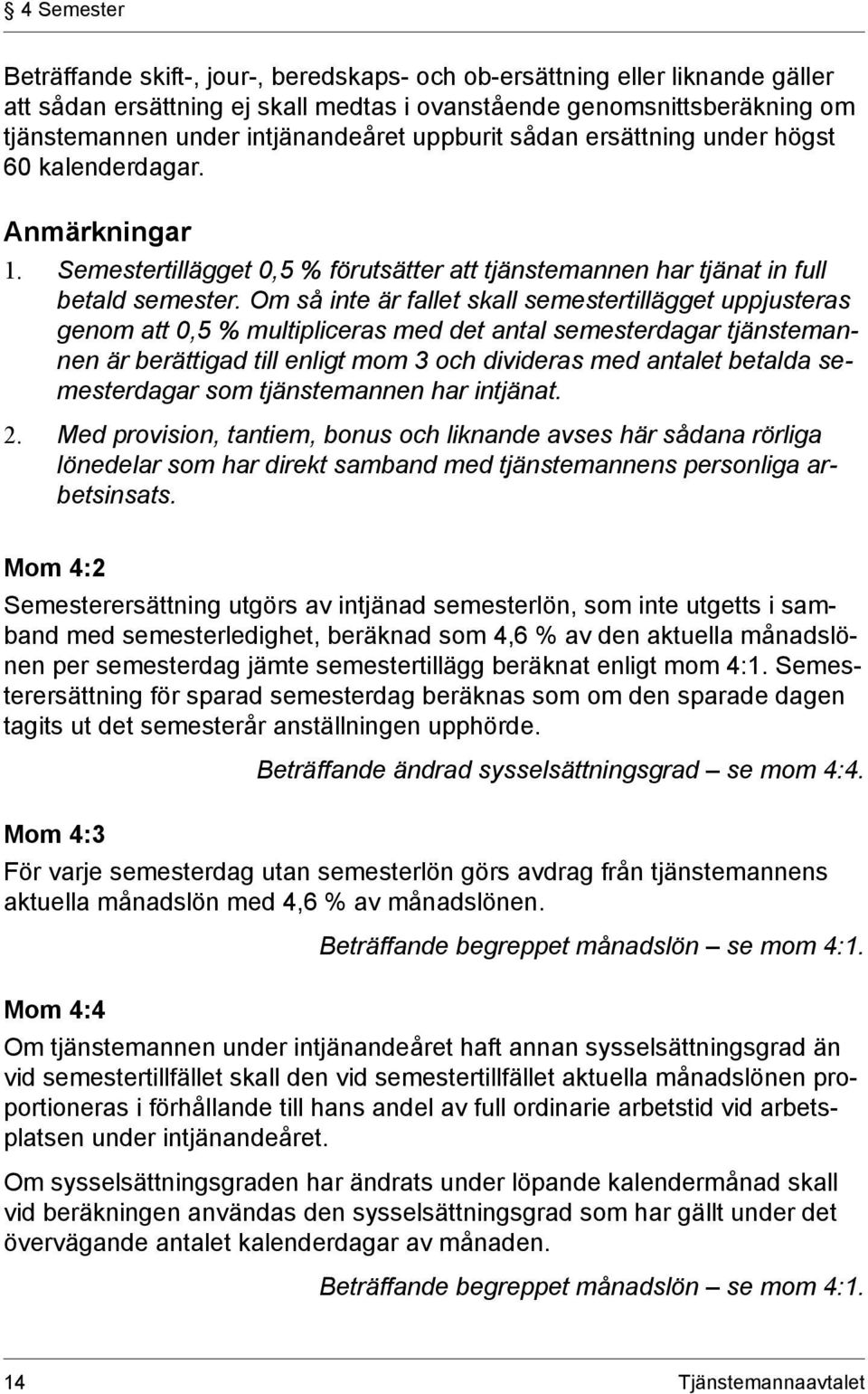 Om så inte är fallet skall semestertillägget uppjusteras genom att 0,5 % multipliceras med det antal semesterdagar tjänstemannen är berättigad till enligt mom 3 och divideras med antalet betalda