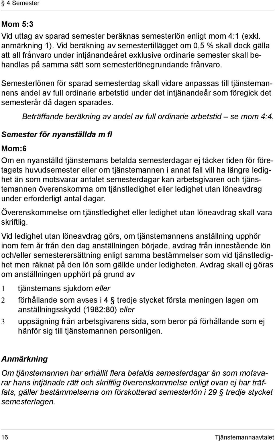 Semesterlönen för sparad semesterdag skall vidare anpassas till tjänstemannens andel av full ordinarie arbetstid under det intjänandeår som föregick det semesterår då dagen sparades.