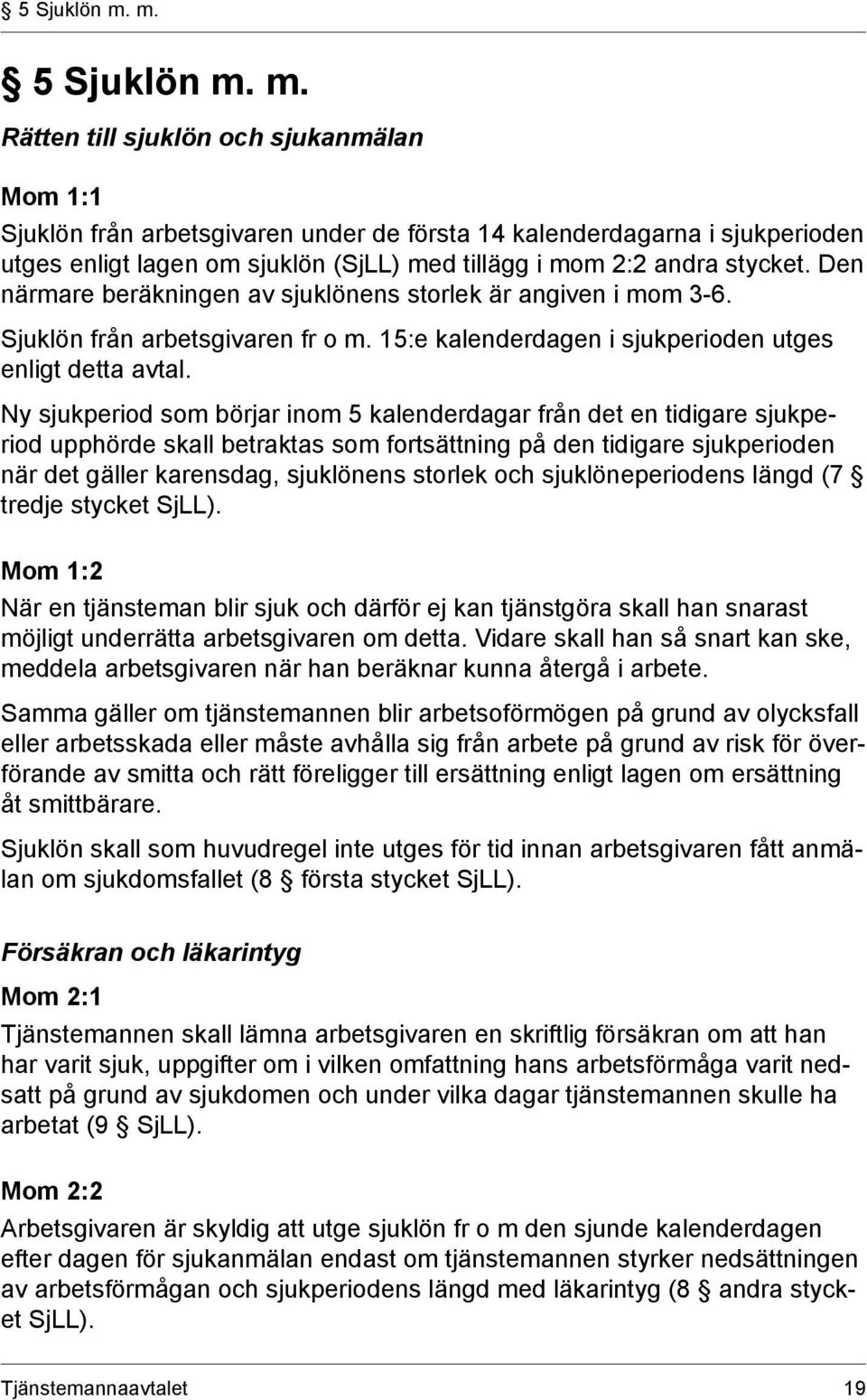 Rätten till sjuklön och sjukanmälan Mom 1:1 Sjuklön från arbetsgivaren under de första 14 kalenderdagarna i sjukperioden utges enligt lagen om sjuklön (SjLL) med tillägg i mom 2:2 andra stycket.