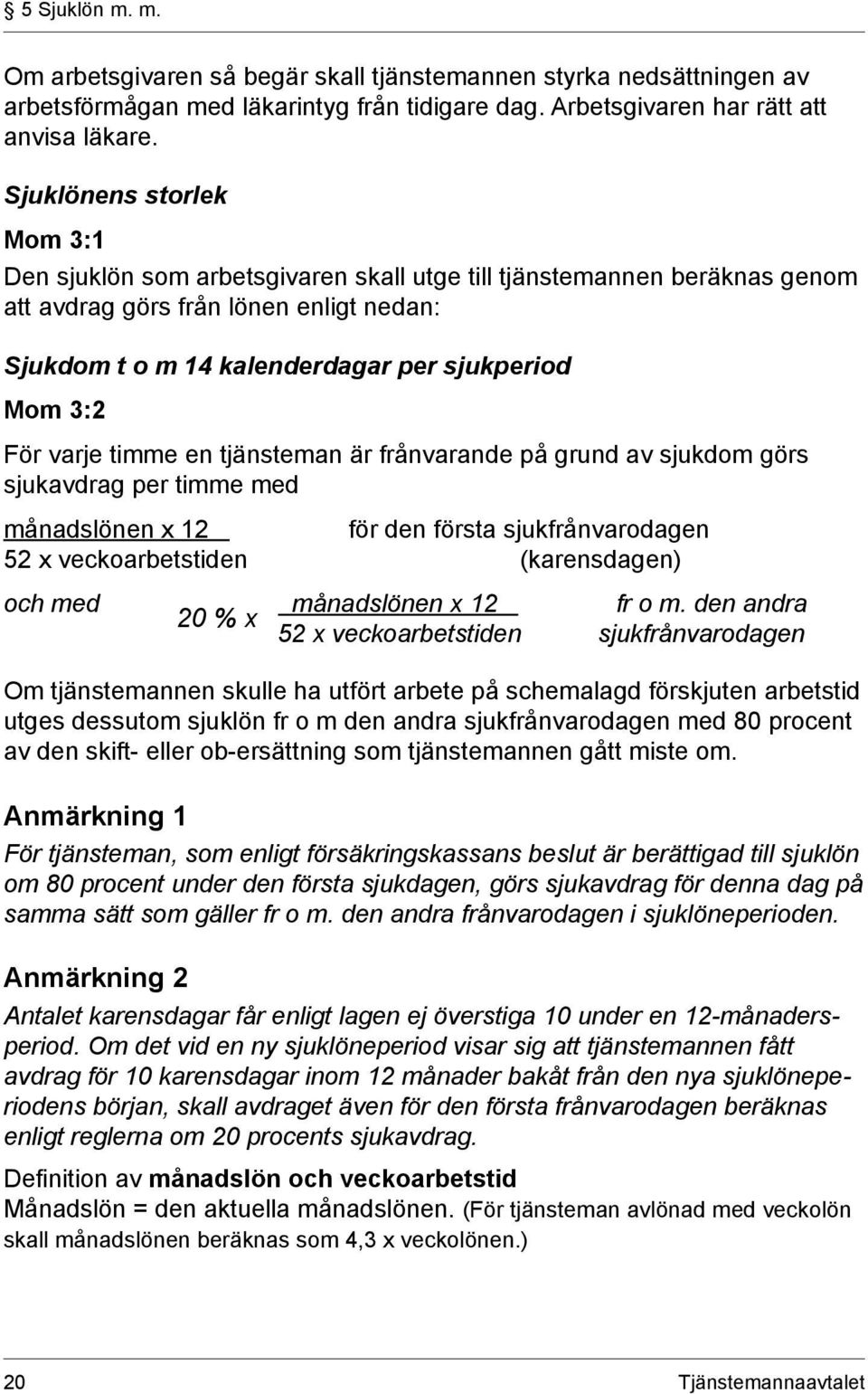 För varje timme en tjänsteman är frånvarande på grund av sjukdom görs sjukavdrag per timme med månadslönen x 12 för den första sjukfrånvarodagen 52 x veckoarbetstiden (karensdagen) och med