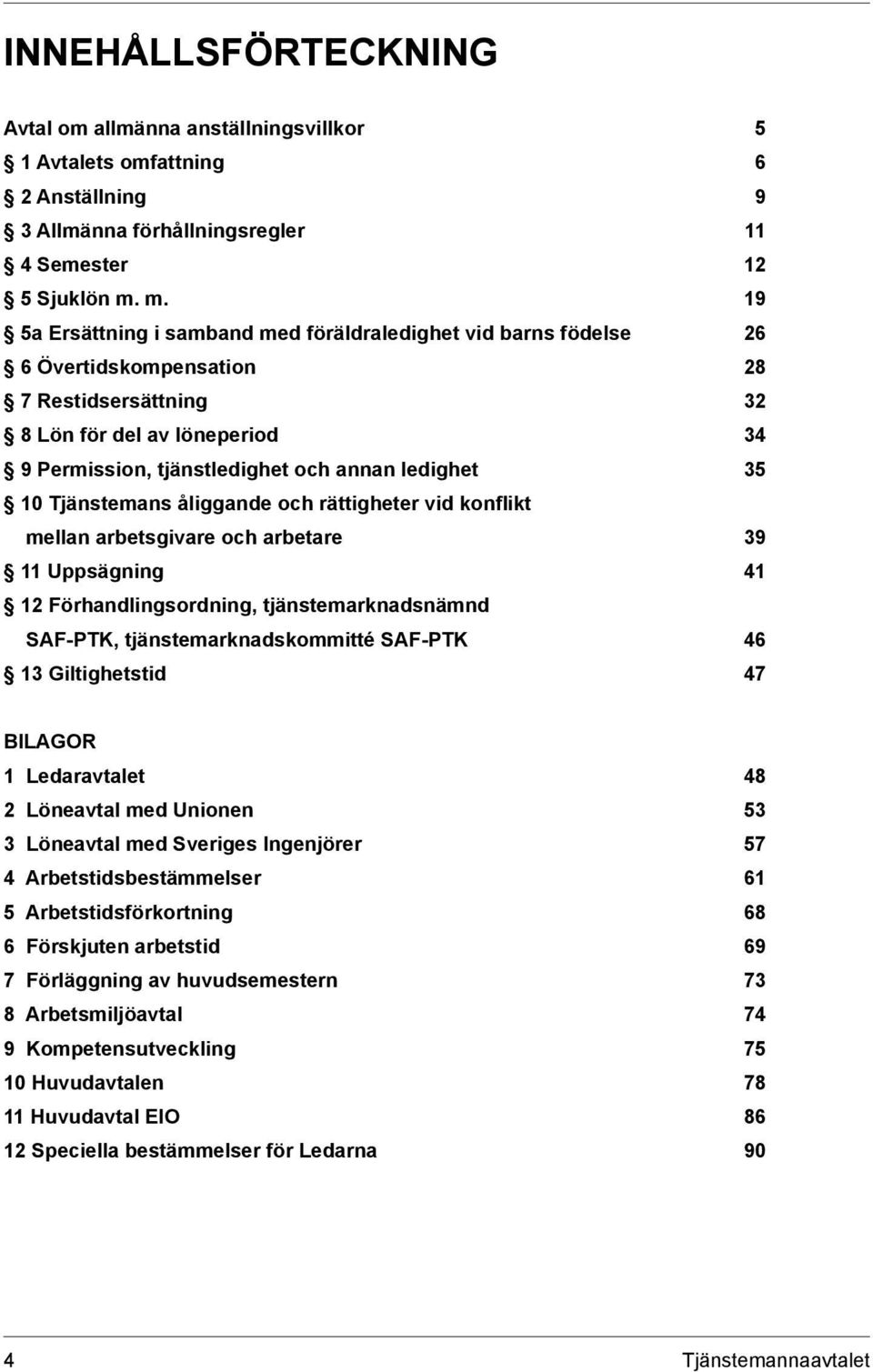 35 10 Tjänstemans åliggande och rättigheter vid konflikt mellan arbetsgivare och arbetare 39 11 Uppsägning 41 12 Förhandlingsordning, tjänstemarknadsnämnd SAF-PTK, tjänstemarknadskommitté SAF-PTK 46