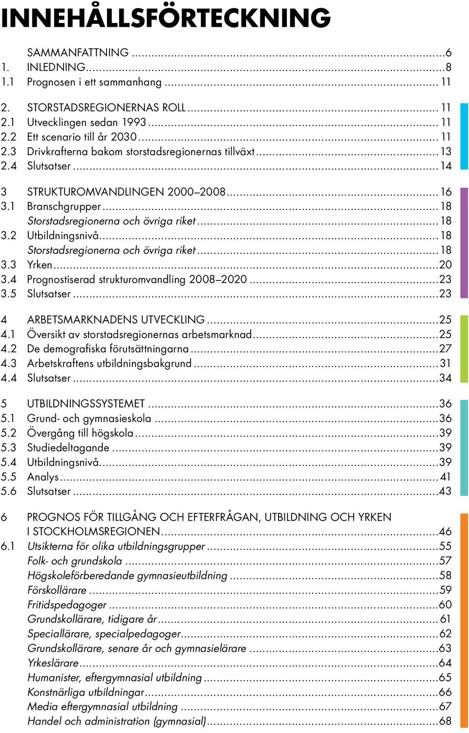 ..20 3.4 Prognostiserad strukturomvandling 2008 2020...23 3.5 Slutsatser...23 4 ARBETSMARKNADENS UTVECKLING...25 4.1 Översikt av storstadsregionernas arbetsmarknad...25 4.2 De demografiska förutsättningarna.