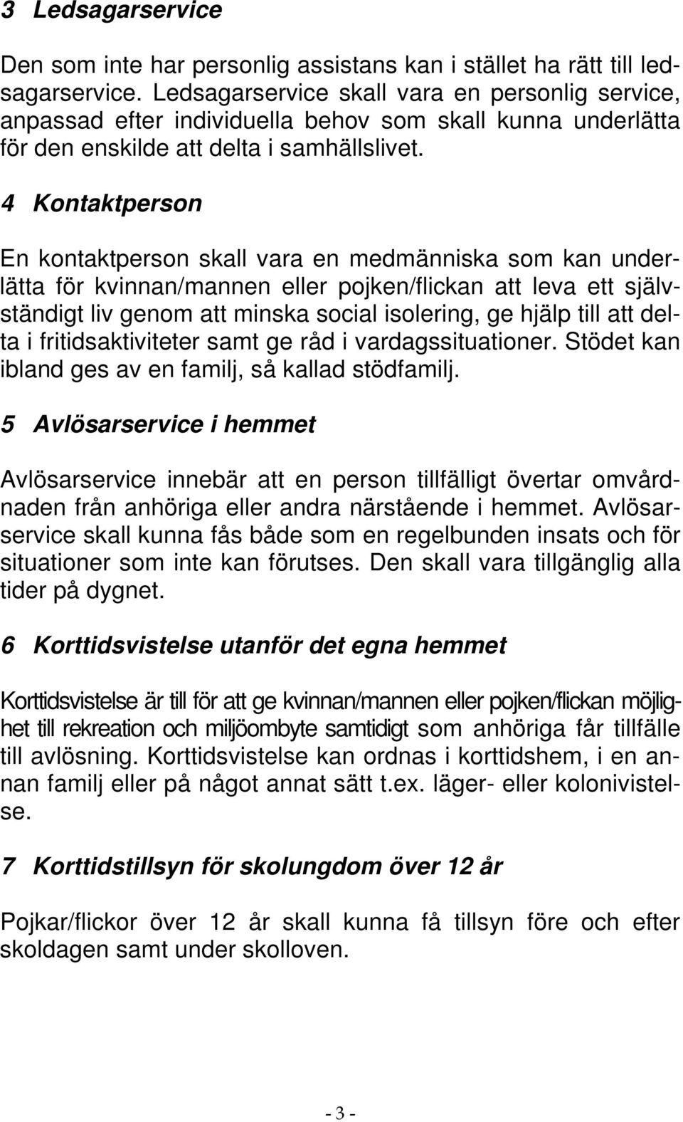 4 Kontaktperson En kontaktperson skall vara en medmänniska som kan underlätta för kvinnan/mannen eller pojken/flickan att leva ett självständigt liv genom att minska social isolering, ge hjälp till