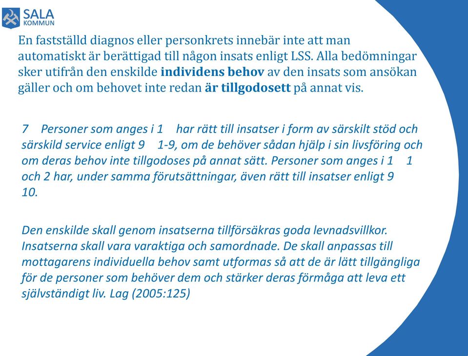 7 Personer som anges i 1 har rätt till insatser i form av särskilt stöd och särskild service enligt 9 1-9, om de behöver sådan hjälp i sin livsföring och om deras behov inte tillgodoses på annat sätt.