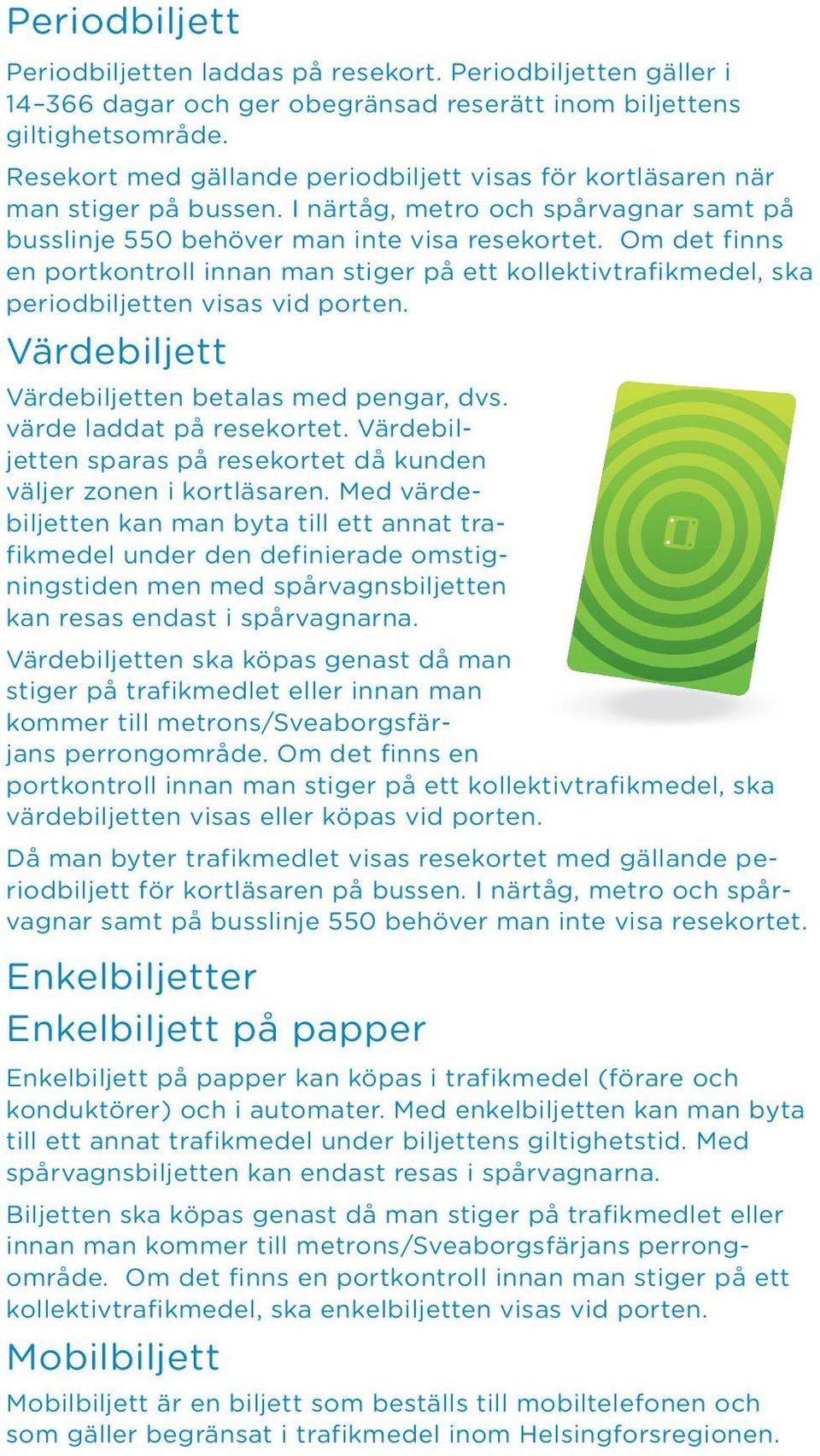 Om det finns en portkontroll innan man stiger på ett kollektivtrafikmedel, ska periodbiljetten visas vid porten. Värdebiljett Värdebiljetten betalas med pengar, dvs. värde laddat på resekortet.