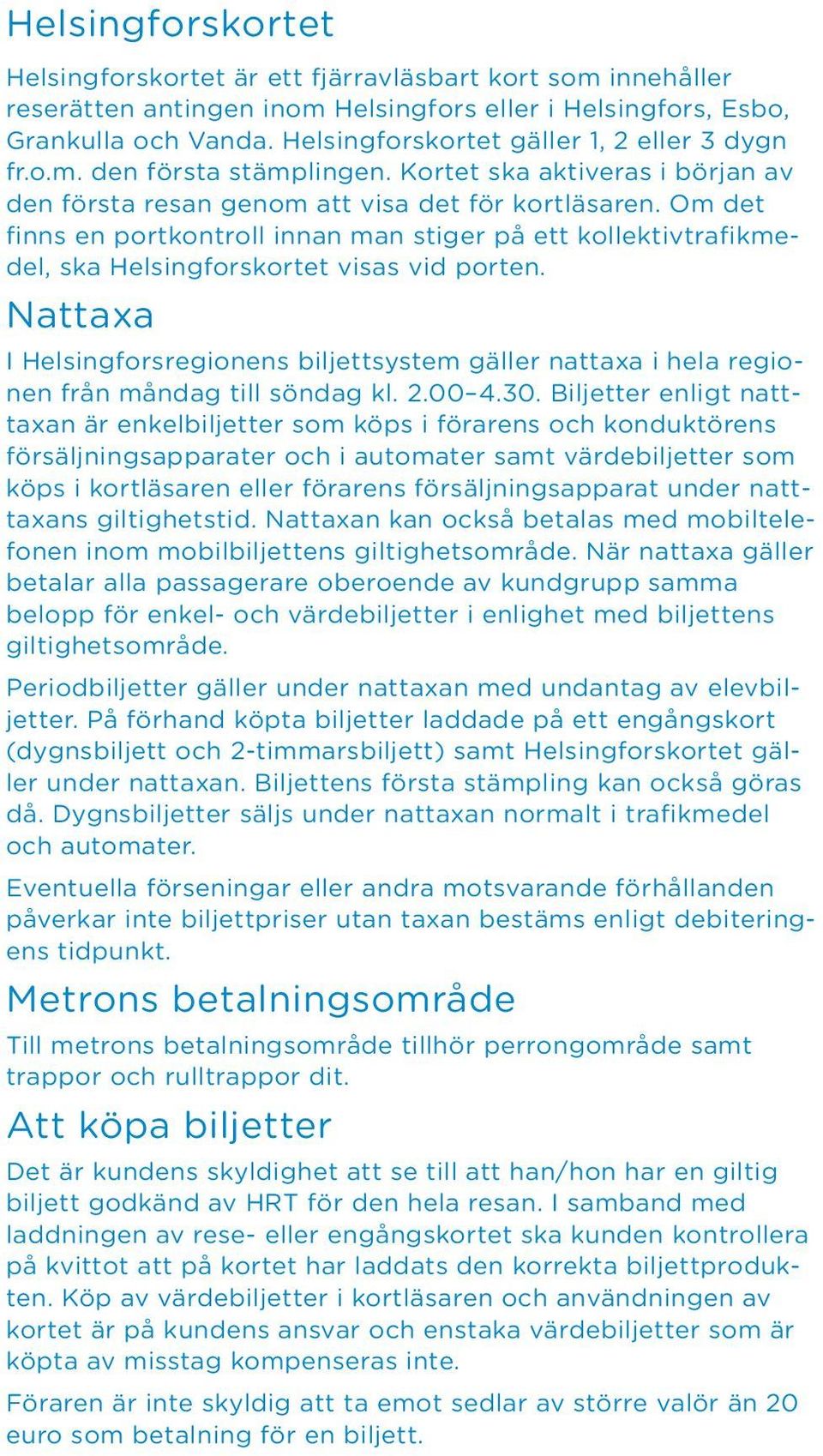 Om det finns en portkontroll innan man stiger på ett kollektivtrafikmedel, ska Helsingforskortet visas vid porten.