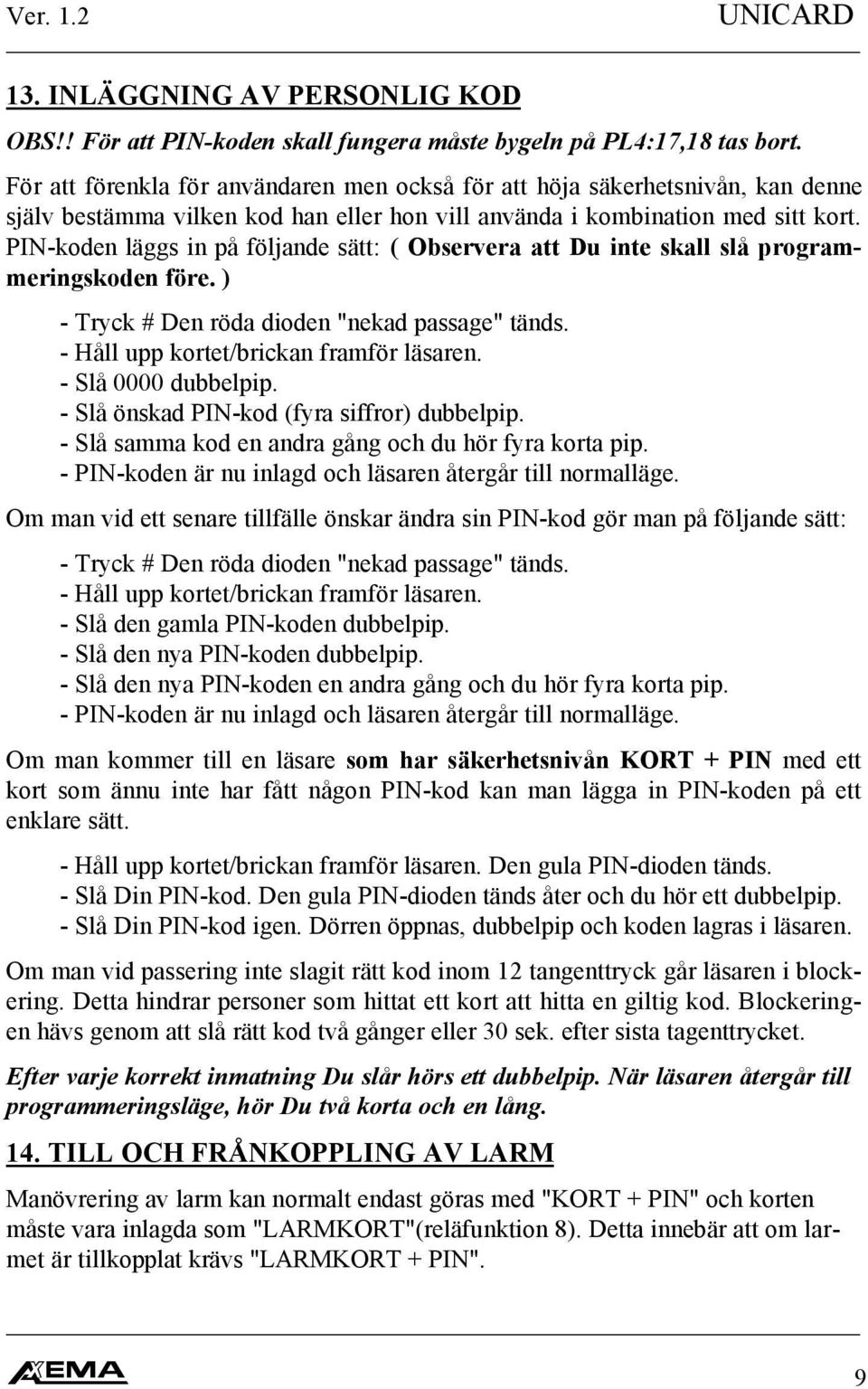 PIN-koden läggs in på följande sätt: ( Observera att Du inte skall slå programmeringskoden före. ) - Tryck # Den röda dioden "nekad passage" tänds. - Håll upp kortet/brickan framför läsaren.