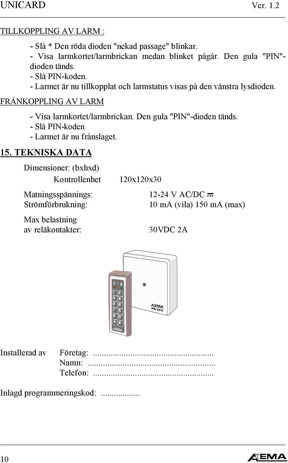 FRÅNKOPPLING AV LARM - Visa larmkortet/larmbrickan. Den gula "PIN"-dioden tänds. - Slå PIN-koden - Larmet är nu frånslaget. 15.