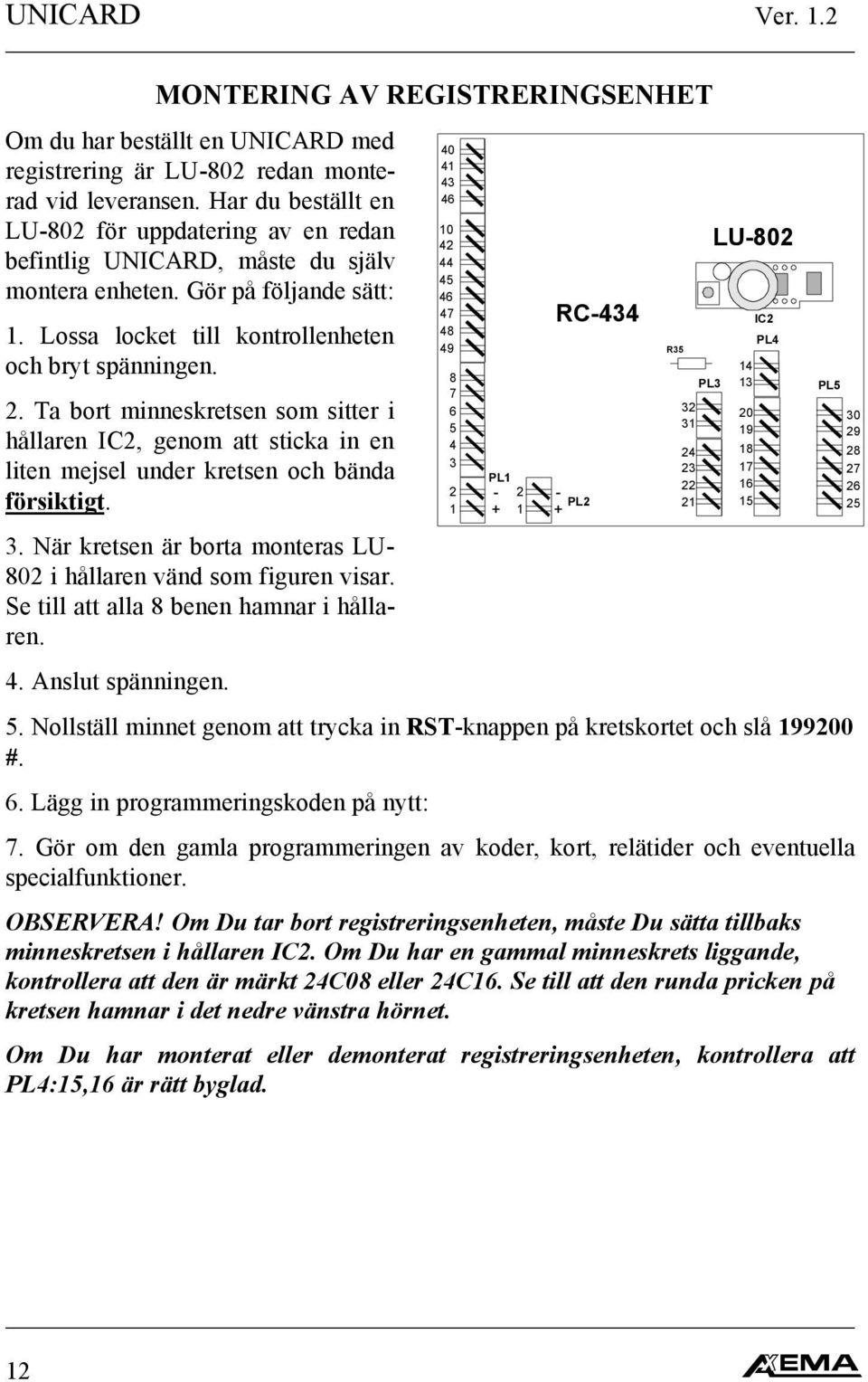 Ta bort minneskretsen som sitter i hållaren IC2, genom att sticka in en liten mejsel under kretsen och bända försiktigt. 3. När kretsen är borta monteras LU- 802 i hållaren vänd som figuren visar.