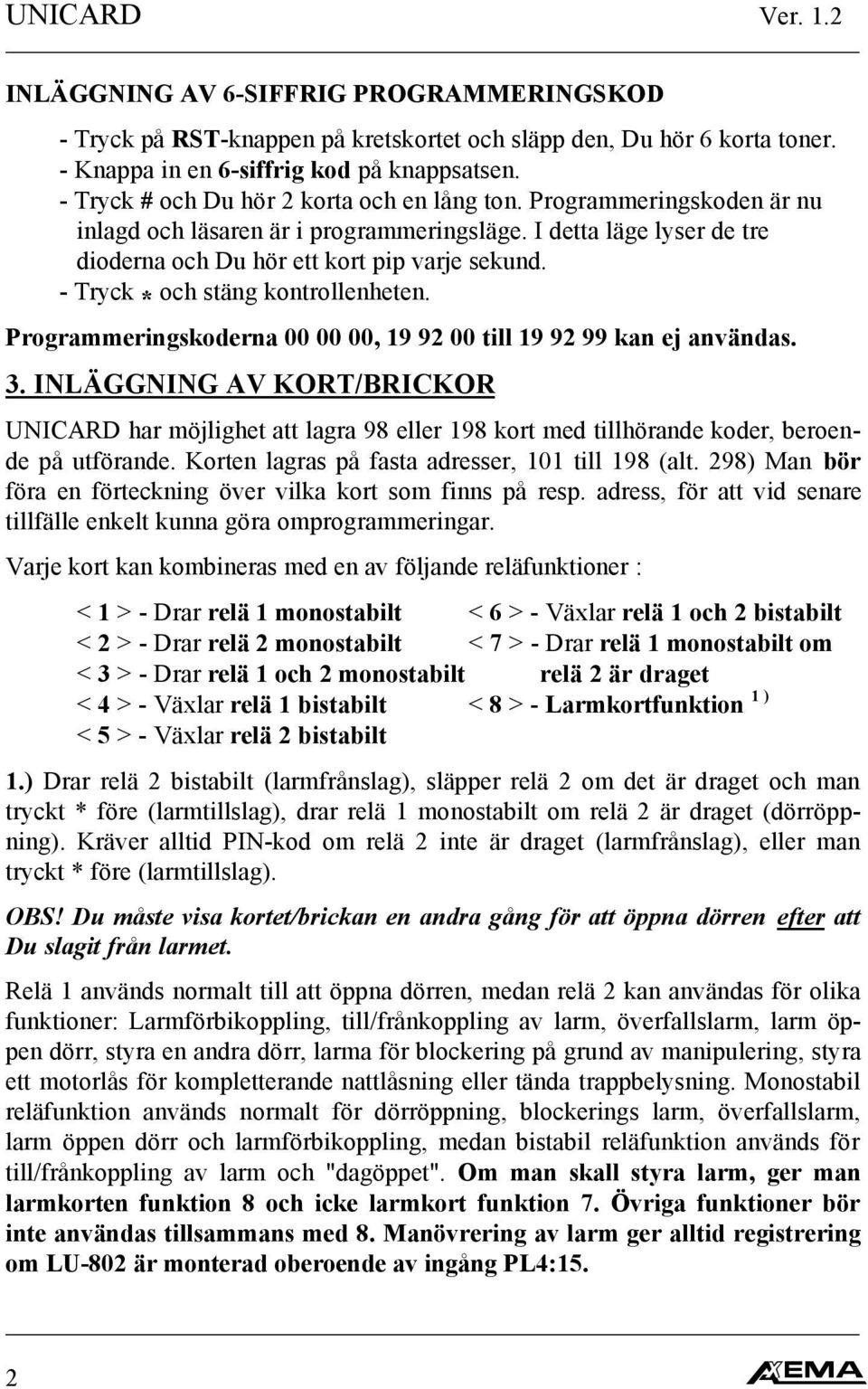 - Tryck * och stäng kontrollenheten. Programmeringskoderna 00 00 00, 19 92 00 till 19 92 99 kan ej användas. 3.