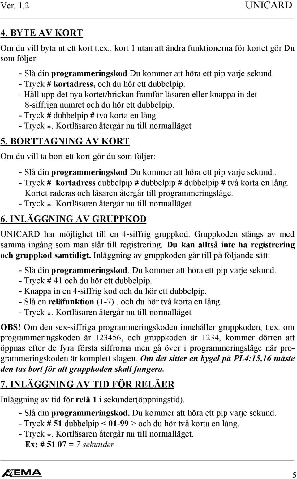 - Tryck # dubbelpip # två korta en lång. 5. BORTTAGNING AV KORT Om du vill ta bort ett kort gör du som följer: - Slå din programmeringskod Du kommer att höra ett pip varje sekund.