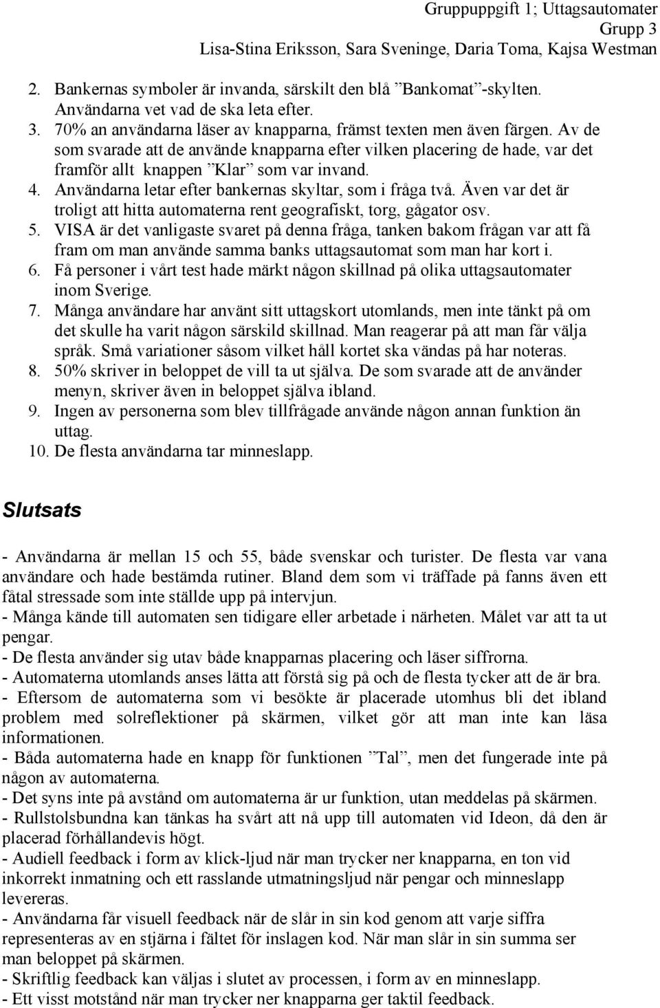 Av de som svarade att de använde knapparna efter vilken placering de hade, var det framför allt knappen Klar som var invand. 4. Användarna letar efter bankernas skyltar, som i fråga två.