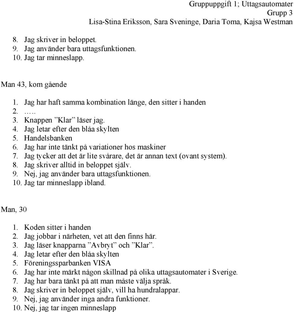 4. Jag letar efter den blåa skylten 5. Handelsbanken 6. Jag har inte tänkt på variationer hos maskiner 7. Jag tycker att det är lite svårare, det är annan text (ovant system). 8.