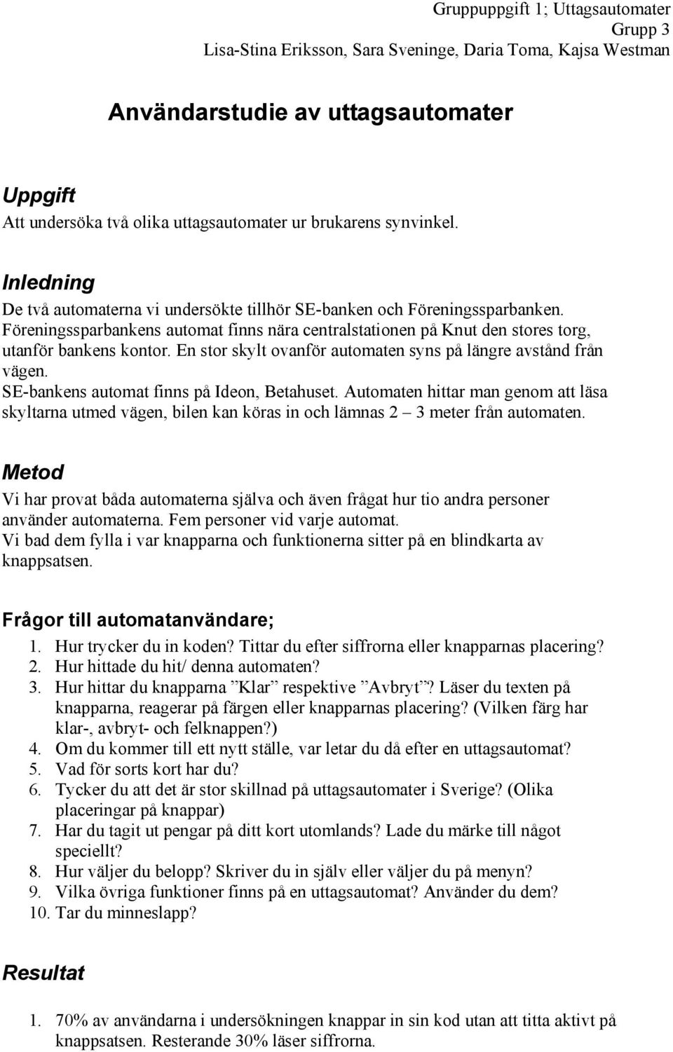 Föreningssparbankens automat finns nära centralstationen på Knut den stores torg, utanför bankens kontor. En stor skylt ovanför automaten syns på längre avstånd från vägen.