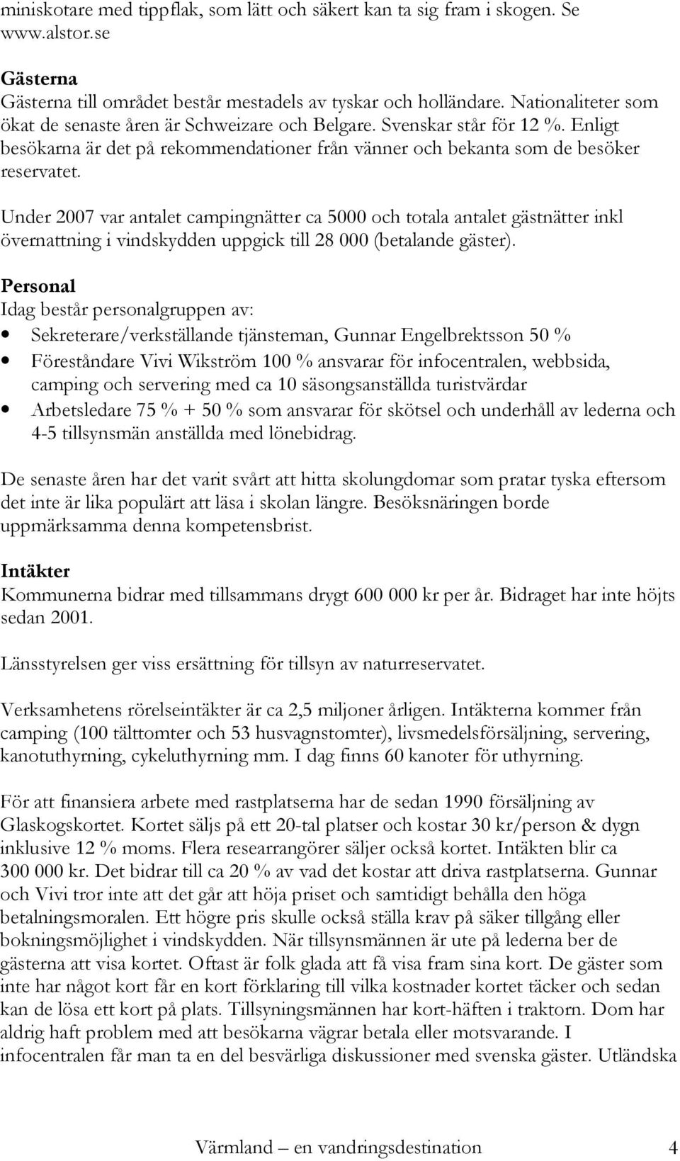 Under 2007 var antalet campingnätter ca 5000 och totala antalet gästnätter inkl övernattning i vindskydden uppgick till 28 000 (betalande gäster).