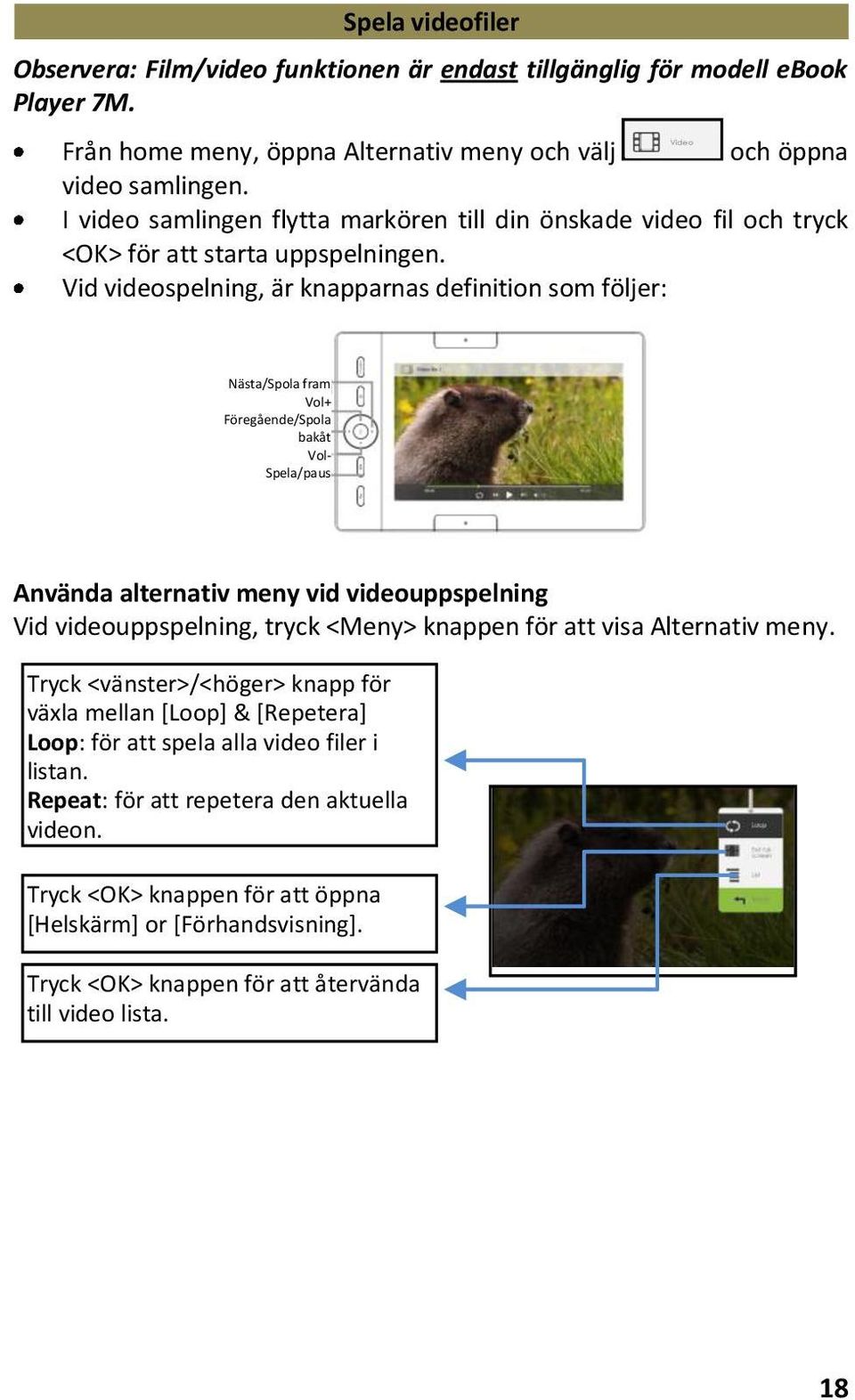 Vid videospelning, är knapparnas definition som följer: Nästa/Spola fram Vol+ Föregående/Spola bakåt Vol- Spela/paus Använda alternativ meny vid videouppspelning Vid videouppspelning, tryck <Meny>