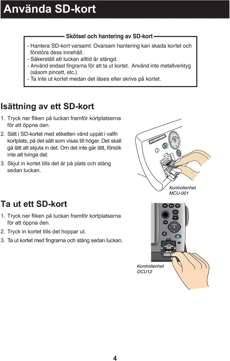 Tryck ner fliken på luckan framför kortplatserna för att öppna den. 2. Sätt i SD-kortet med etiketten vänd uppåt i valfri kortplats, på det sätt som visas till höger.