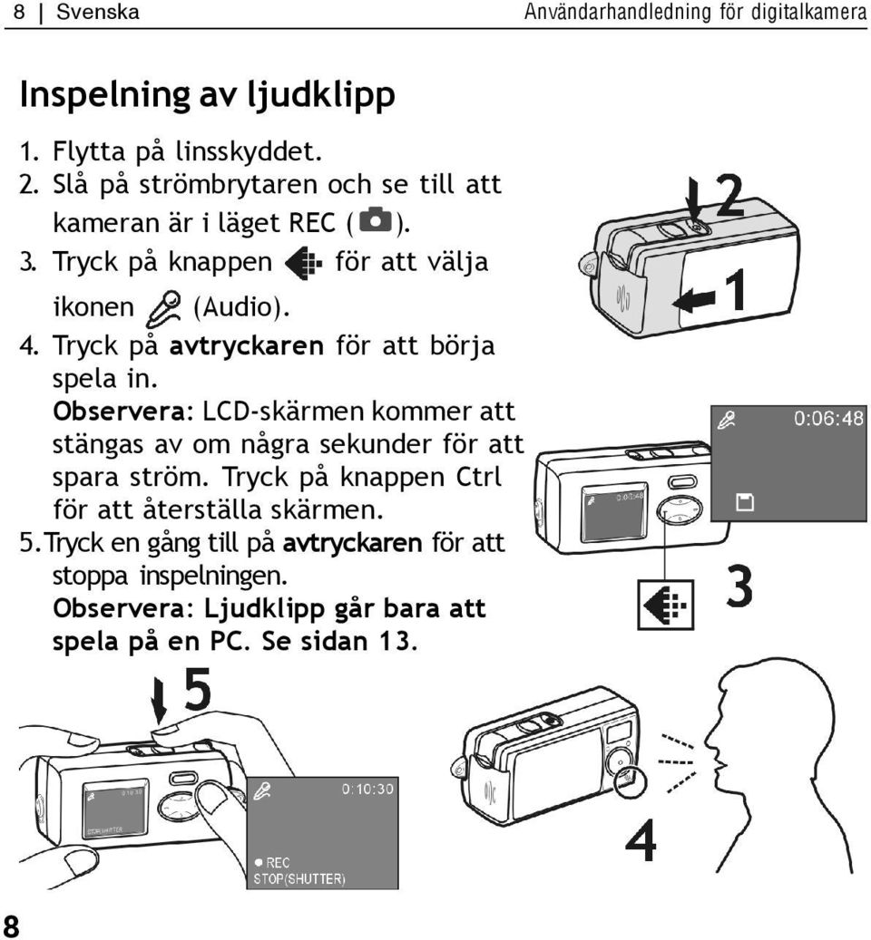 Tryck på avtryckaren för att börja spela in. Observera: LCD-skärmen kommer att stängas av om några sekunder för att spara ström.