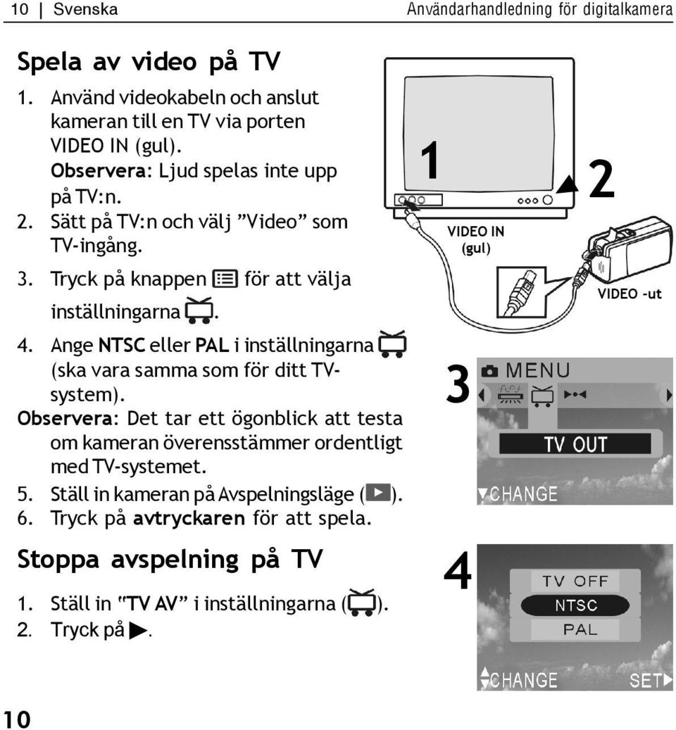 Ange NTSC eller PAL i inställningarna (ska vara samma som för ditt TVsystem).