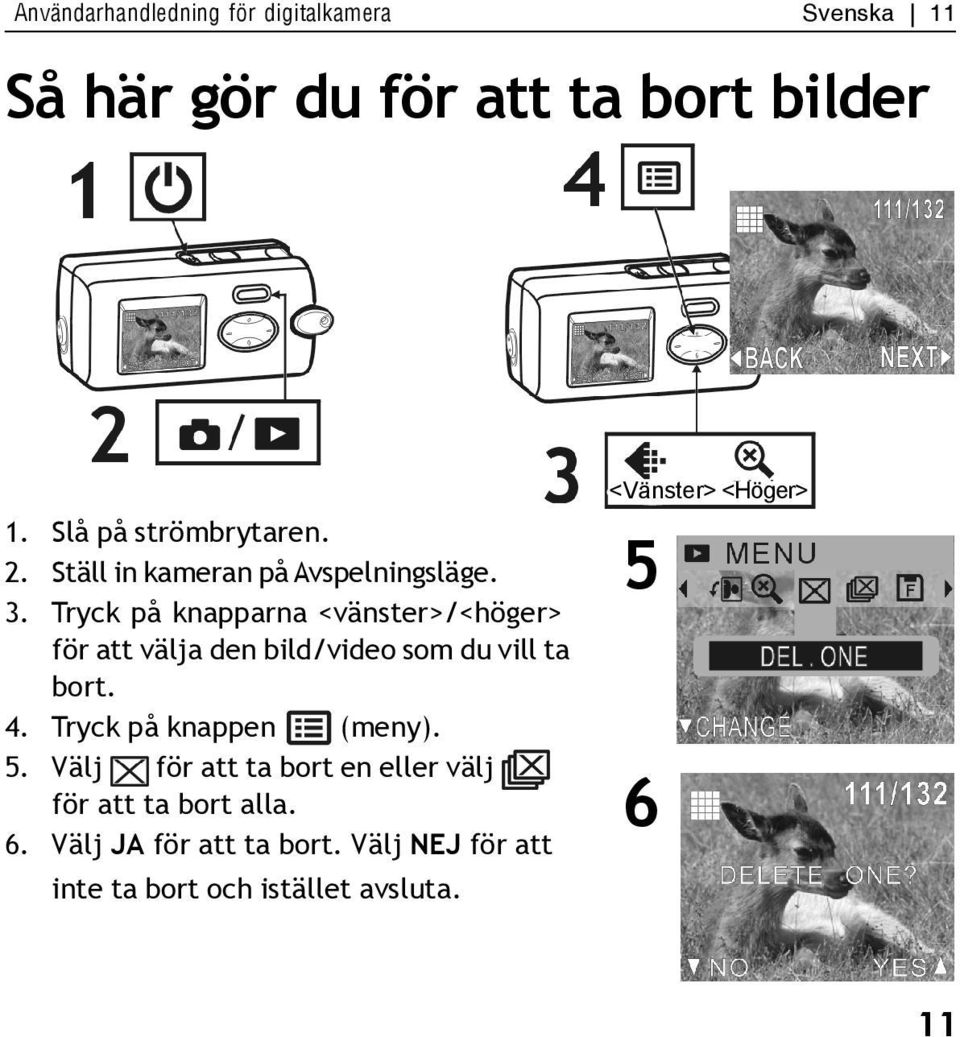 Tryck på knapparna <vänster>/<höger> för att välja den bild/video som du vill ta bort. 4.