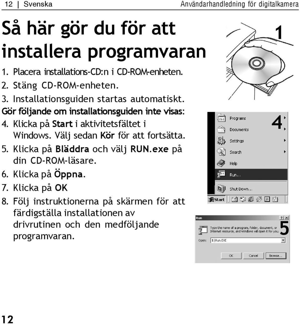 Välj sedan Kör för att fortsätta. 5. Klicka på Bläddra och välj RUN.exe på din CD-ROM-läsare. 6. Klicka på Öppna. 7. Klicka på OK 8.