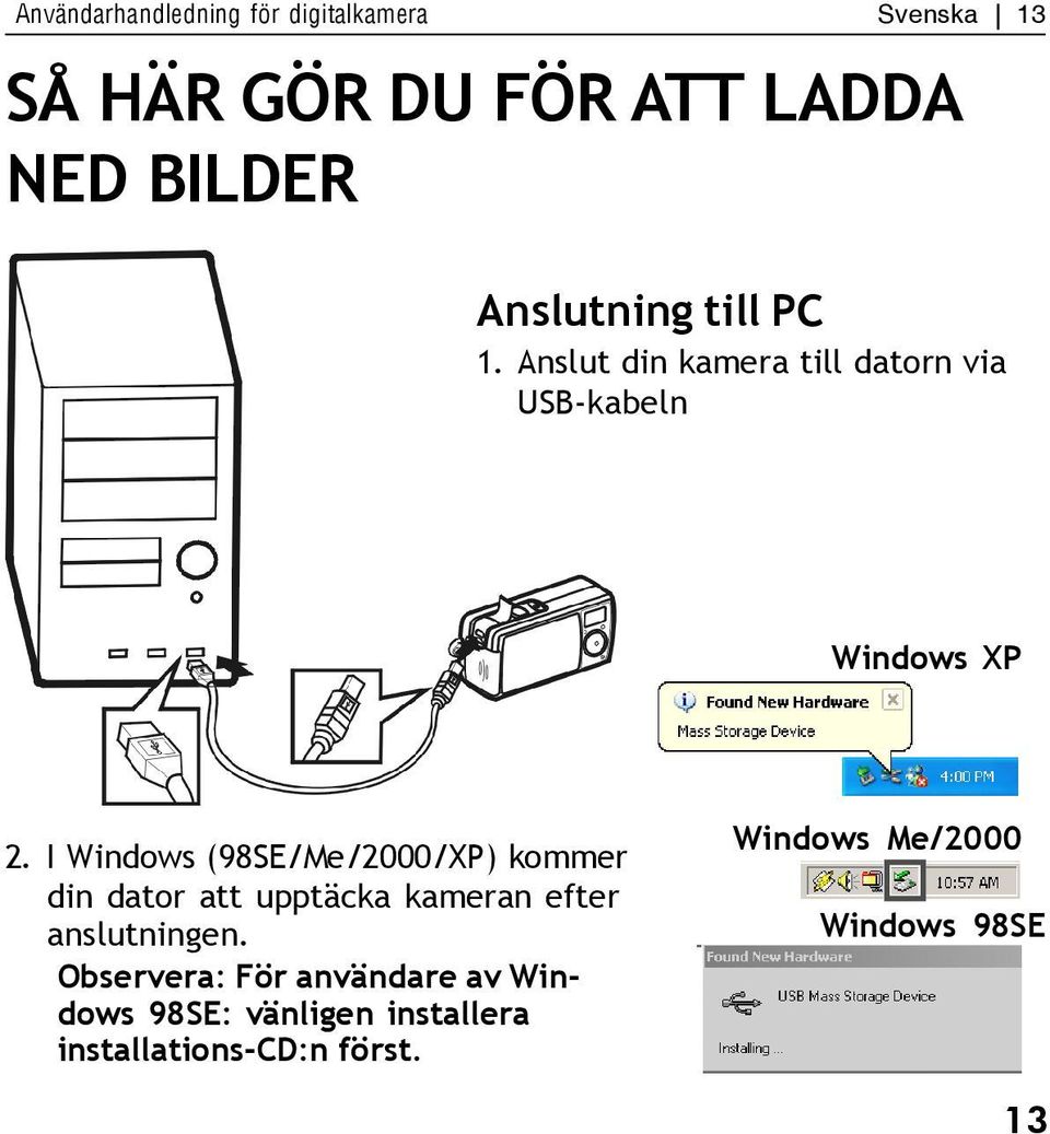 I Windows (98SE/Me/2000/XP) kommer din dator att upptäcka kameran efter anslutningen.