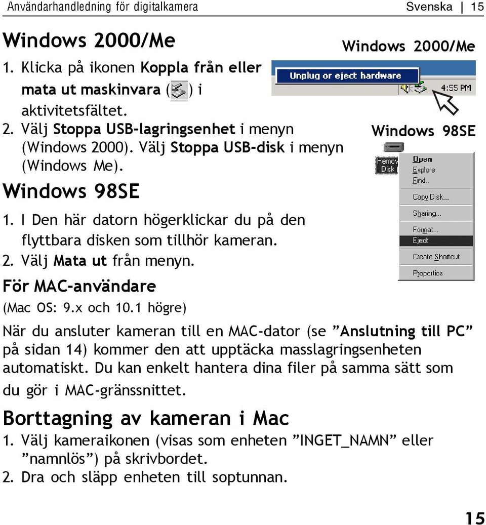 x och 10.1 högre) Windows 2000/Me Windows 98SE När du ansluter kameran till en MAC-dator (se Anslutning till PC på sidan 14) kommer den att upptäcka masslagringsenheten automatiskt.