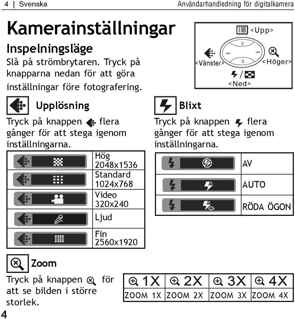 Upplösning Tryck på knappen flera gånger för att stega igenom inställningarna.