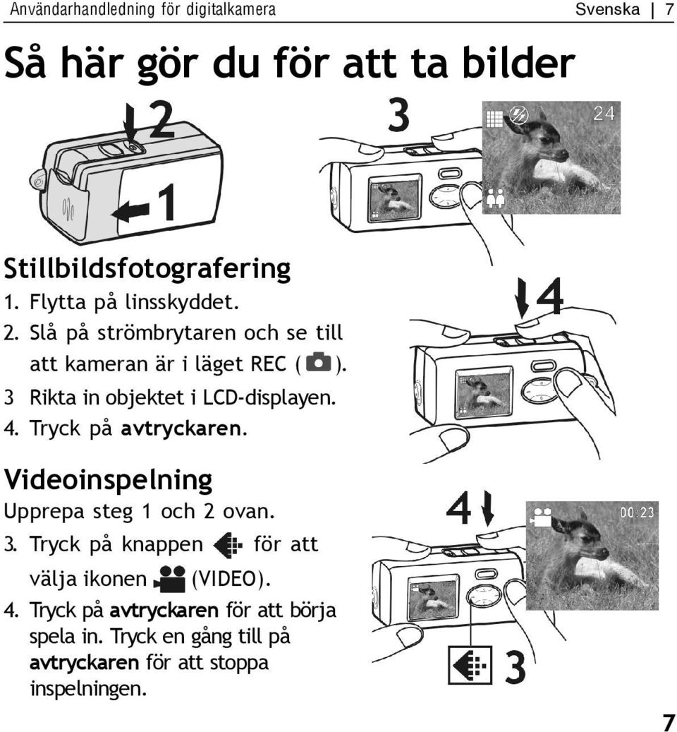 3 Rikta in objektet i LCD-displayen. 4. Tryck på avtryckaren. Videoinspelning Upprepa steg 1 och 2 ovan. 3.