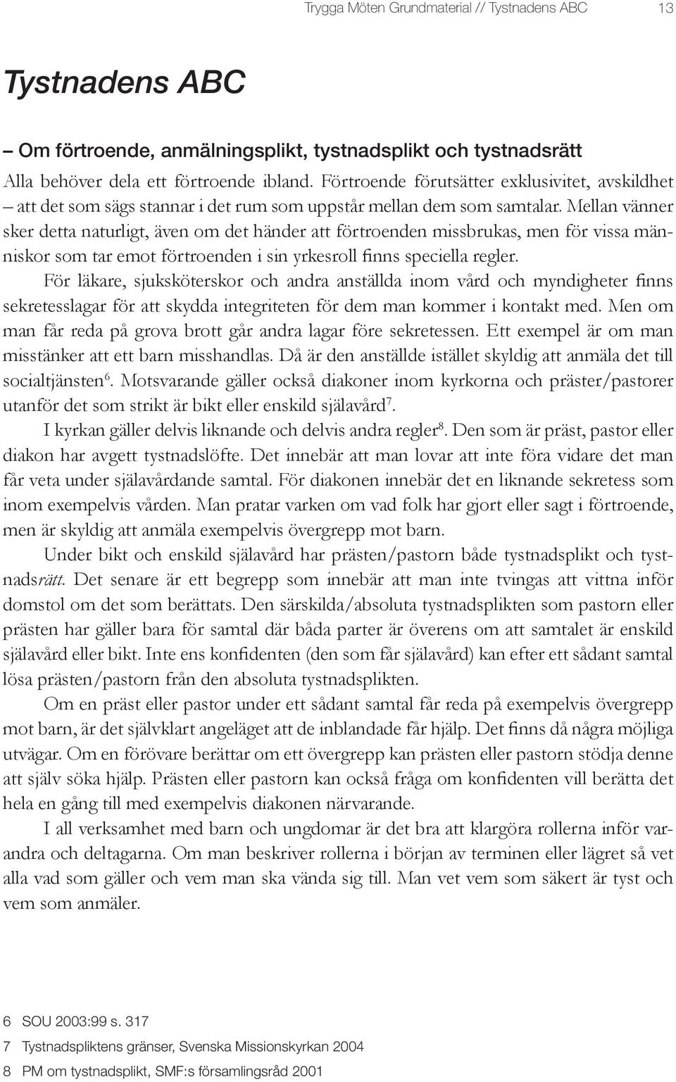 Mellan vänner sker detta naturligt, även om det händer att förtroenden missbrukas, men för vissa människor som tar emot förtroenden i sin yrkesroll finns speciella regler.