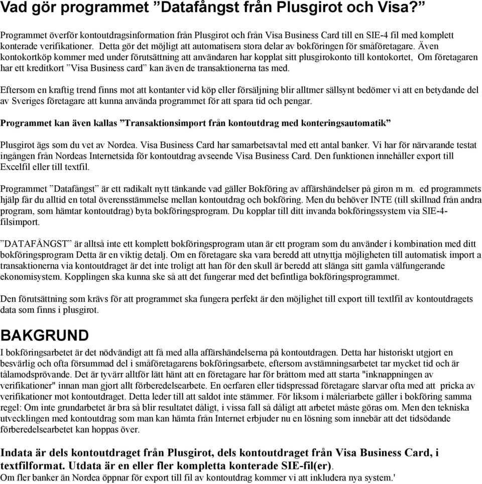 Även kontokortköp kommer med under förutsättning att användaren har kopplat sitt plusgirokonto till kontokortet, Om företagaren har ett kreditkort Visa Business card kan även de transaktionerna tas