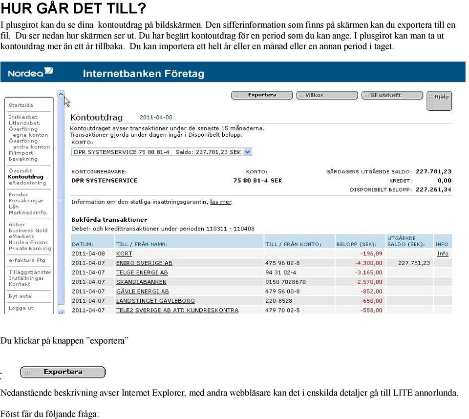 Du har begärt kontoutdrag för en period som du kan ange. I plusgirot kan man ta ut kontoutdrag mer än ett år tillbaka.