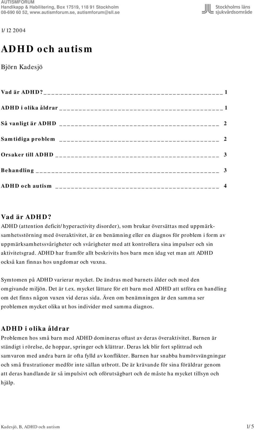 och svårigheter med att kontrollera sina impulser och sin aktivitetsgrad. ADHD har framför allt beskrivits hos barn men idag vet man att ADHD också kan finnas hos ungdomar och vuxna.