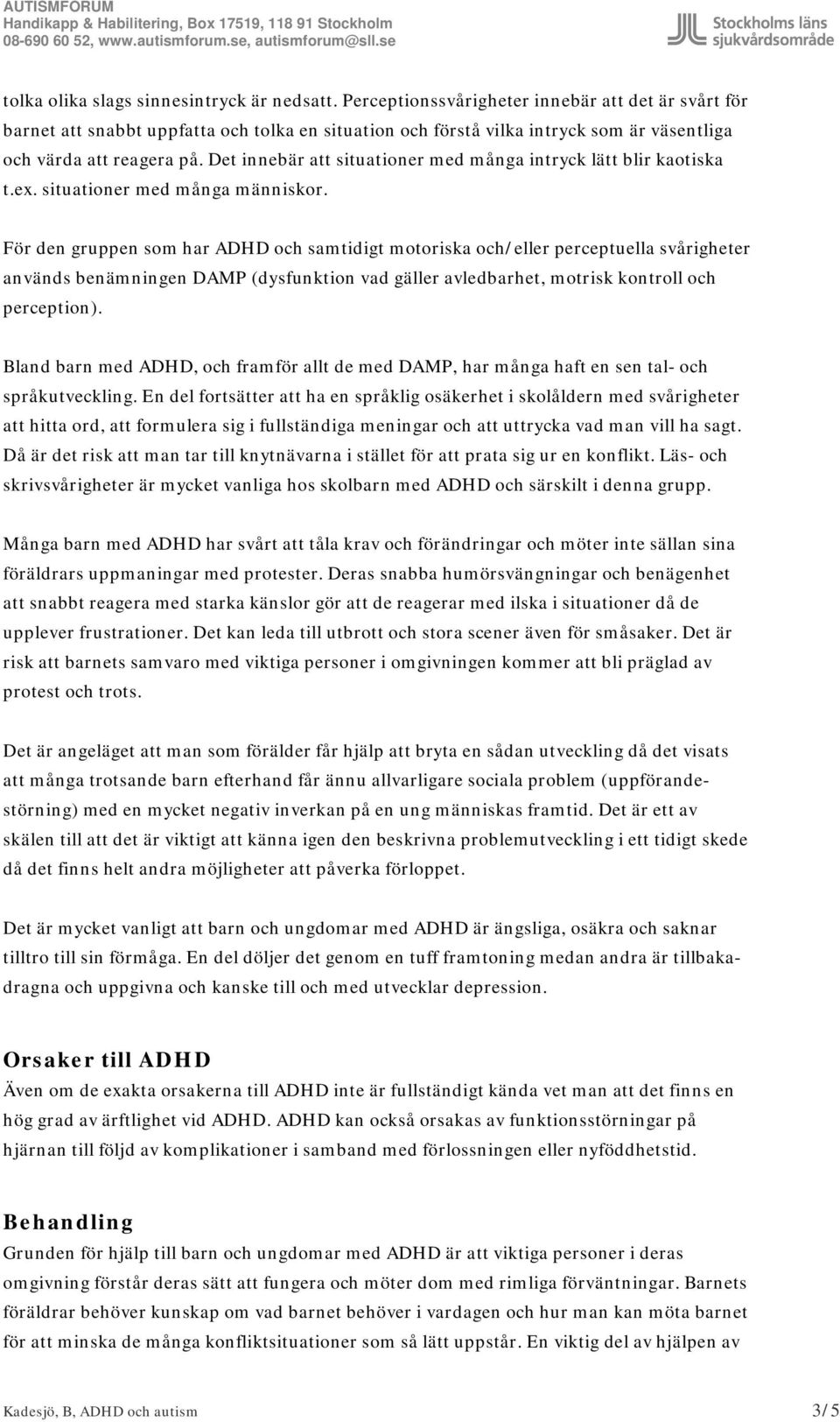 Det innebär att situationer med många intryck lätt blir kaotiska t.ex. situationer med många människor.