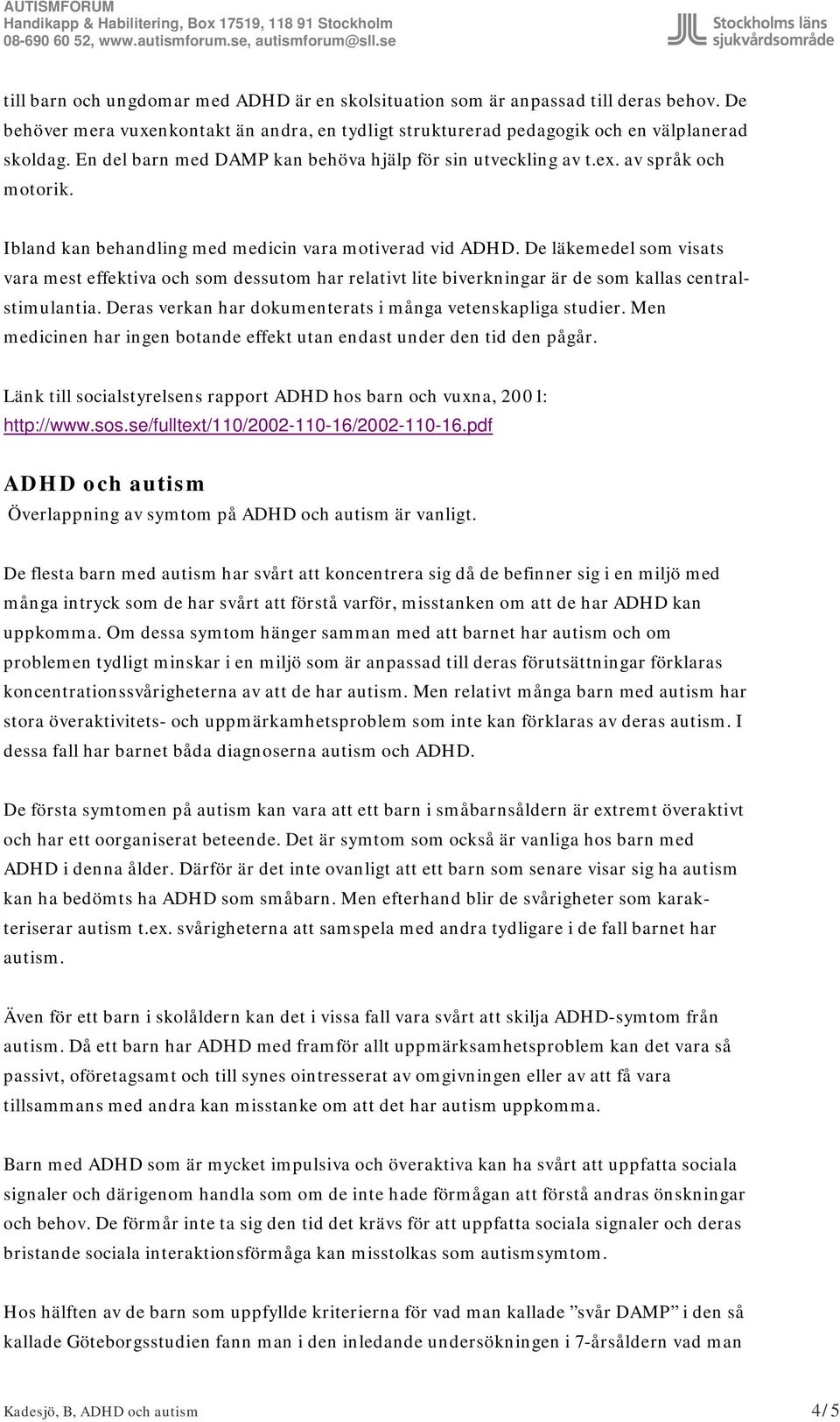 De läkemedel som visats vara mest effektiva och som dessutom har relativt lite biverkningar är de som kallas centralstimulantia. Deras verkan har dokumenterats i många vetenskapliga studier.