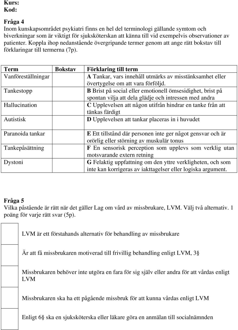 Term Bokstav Förklaring till term Vanföreställningar A Tankar, vars innehåll utmärks av misstänksamhet eller övertygelse om att vara förföljd.