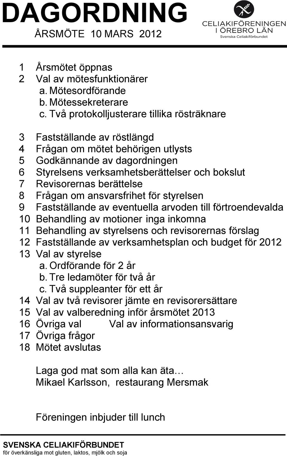 Revisorernas berättelse 8 Frågan om ansvarsfrihet för styrelsen 9 Fastställande av eventuella arvoden till förtroendevalda 10 Behandling av motioner inga inkomna 11 Behandling av styrelsens och