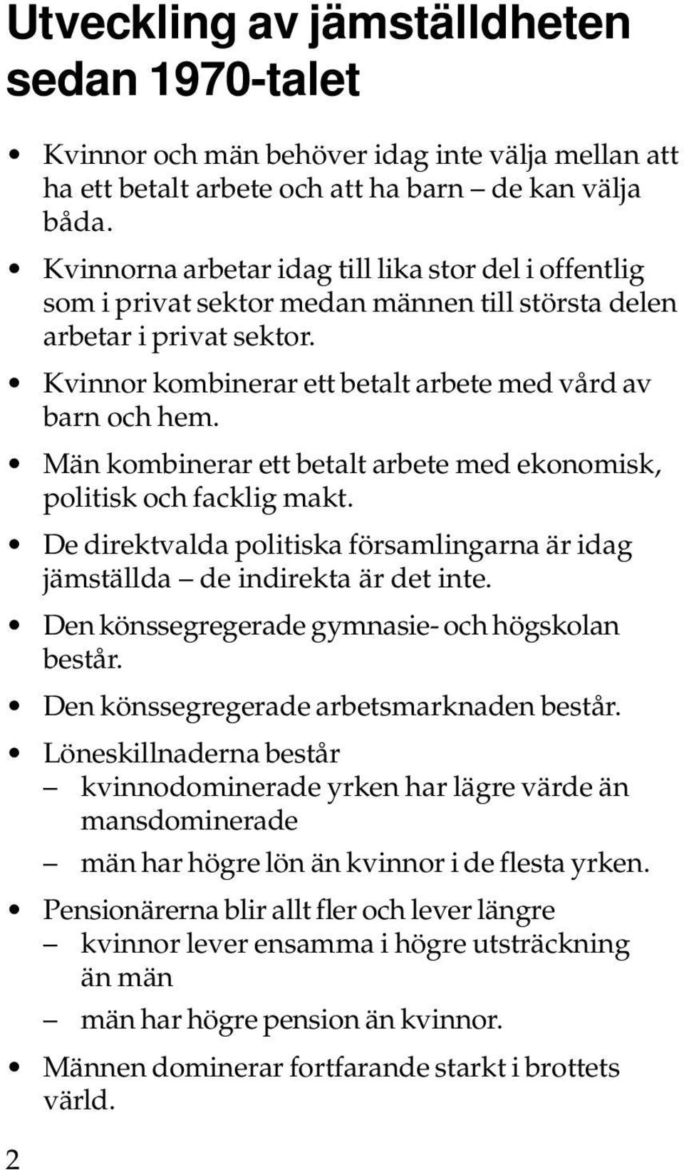 Män kombinerar ett betalt arbete med ekonomisk, politisk och facklig makt. De direktvalda politiska församlingarna är idag jämställda de indirekta är det inte.