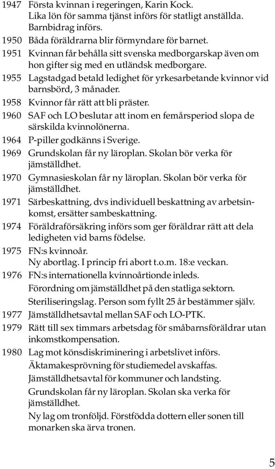 1958 Kvinnor får rätt att bli präster. 1960 SAF och LO beslutar att inom en femårsperiod slopa de särskilda kvinnolönerna. 1964 P-piller godkänns i Sverige. 1969 Grundskolan får ny läroplan.