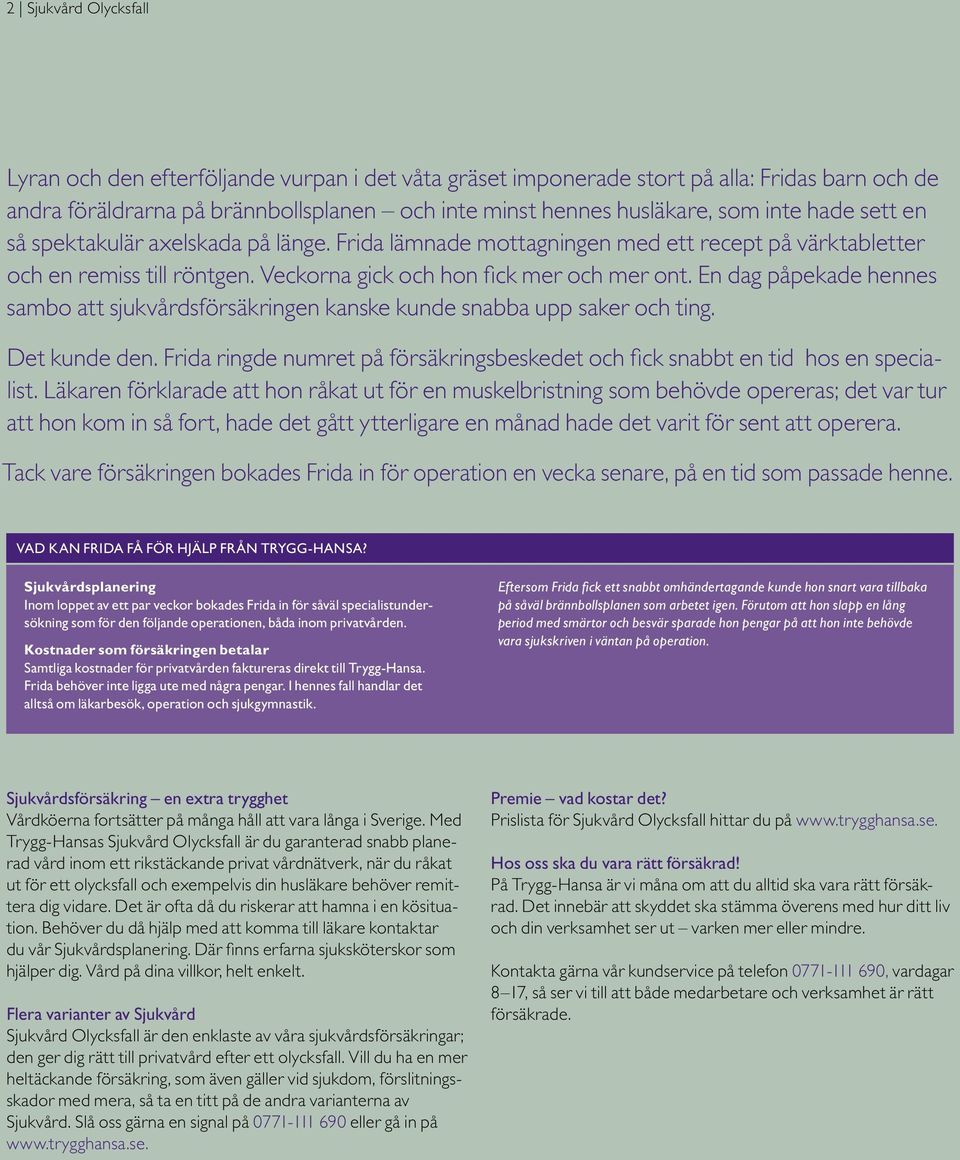 En dag påpekade hennes sambo att sjukvårdsförsäkringen kanske kunde snabba upp saker och ting. Det kunde den. Frida ringde numret på försäkringsbeskedet och fick snabbt en tid hos en specialist.