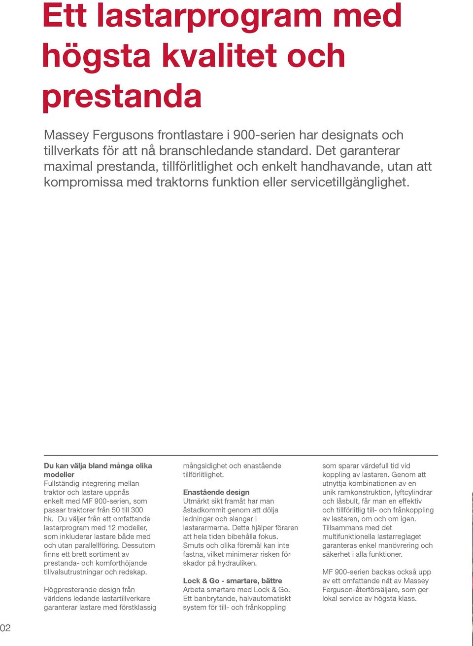 Du kan välja bland många olika modeller Fullständig integrering mellan traktor och lastare uppnås enkelt med MF 900-serien, som passar traktorer från 50 till 300 hk.