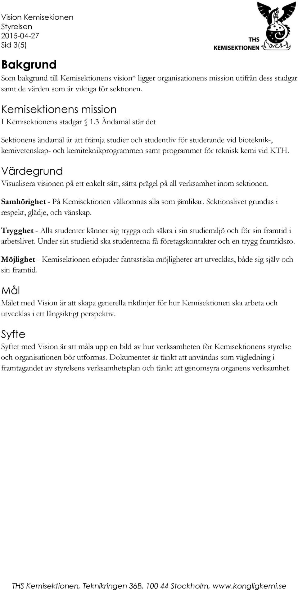 3 Ändamål står det Sektionens ändamål är att främja studier och studentliv för studerande vid bioteknik-, kemivetenskap- och kemiteknikprogrammen samt programmet för teknisk kemi vid KTH.