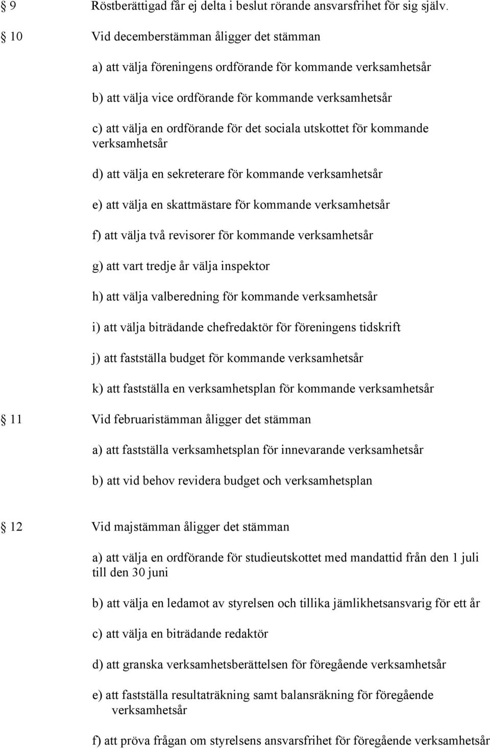 sociala utskottet för kommande verksamhetsår d) att välja en sekreterare för kommande verksamhetsår e) att välja en skattmästare för kommande verksamhetsår f) att välja två revisorer för kommande